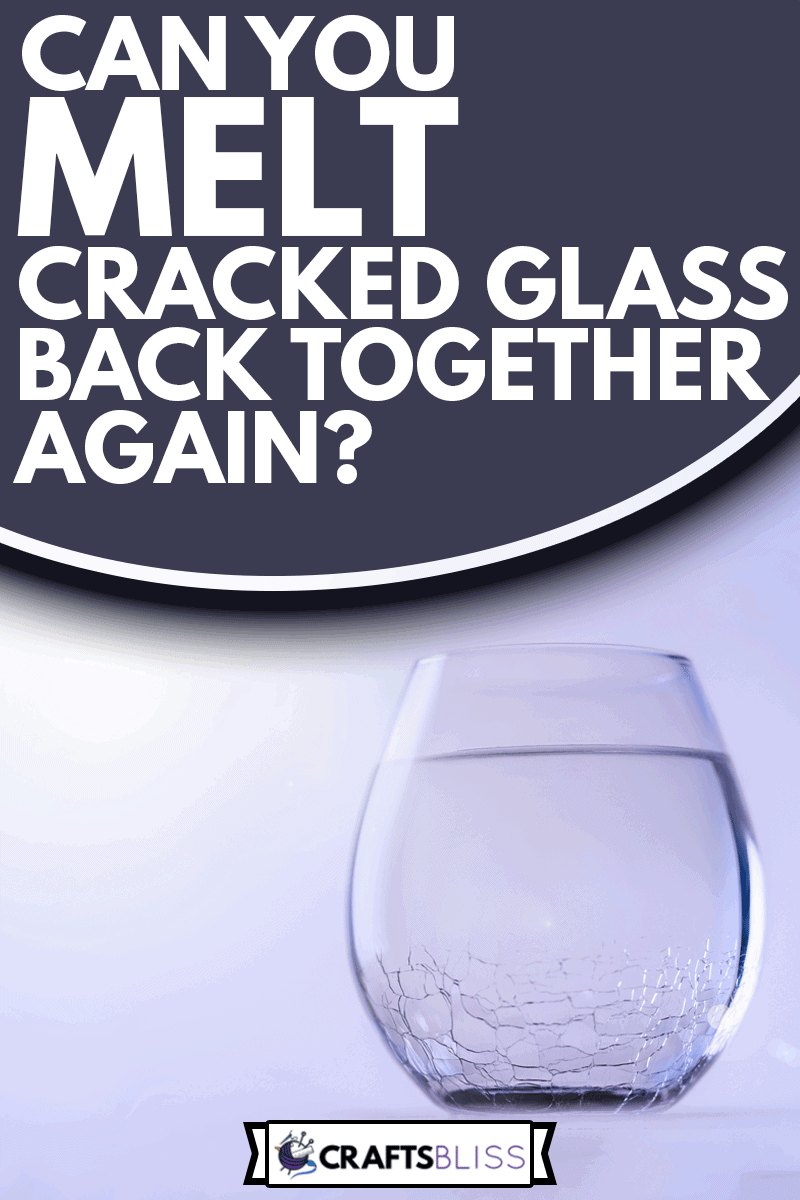 A glass with a cracked glass, Can You Melt Cracked Glass Back Together Again?