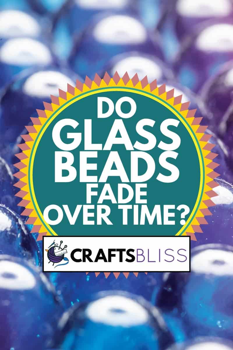 clear glass beads, Do Glass Beads Fade Over Time