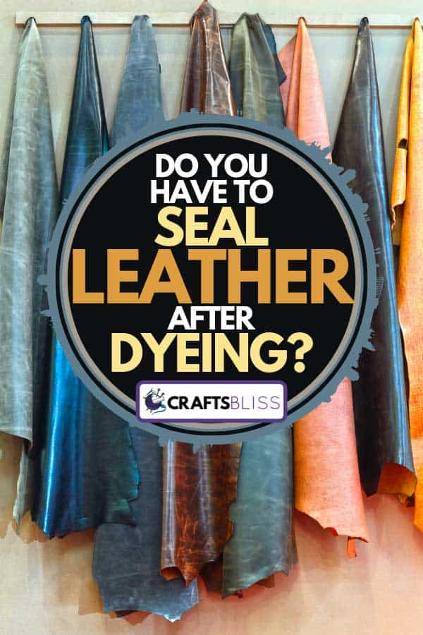 Newly dyed leather hanging on the wall, Do You Have To Seal Leather After Dyeing?