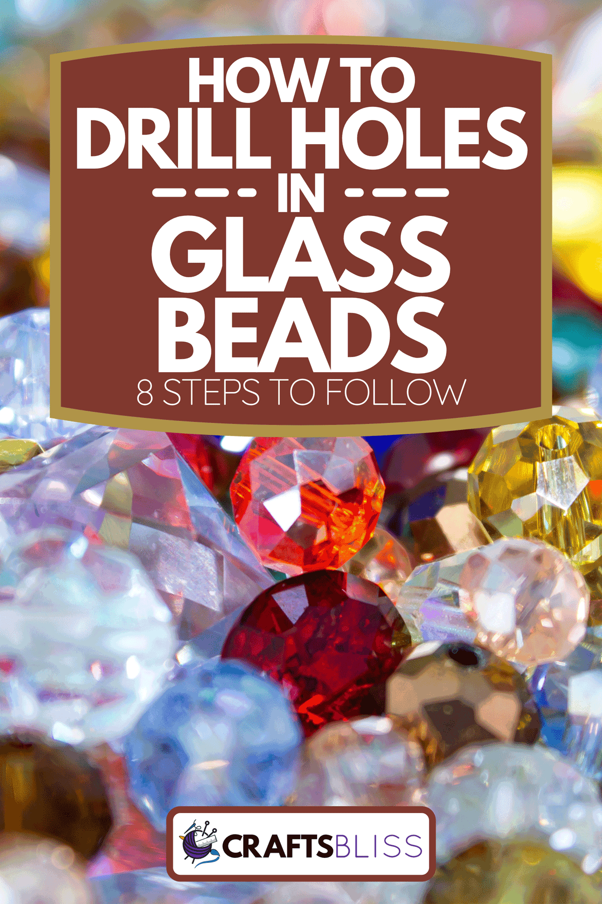 A heap of shining transparent multicolored faceted glass beads, How To Drill Holes In Glass Beads [8 Steps To Follow]