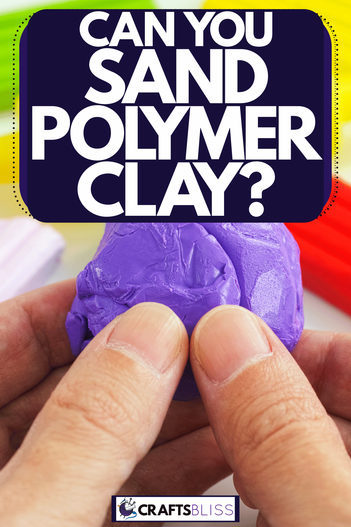 A man holding a piece of polymer clay and molding it, Can You Sand Polymer Clay?