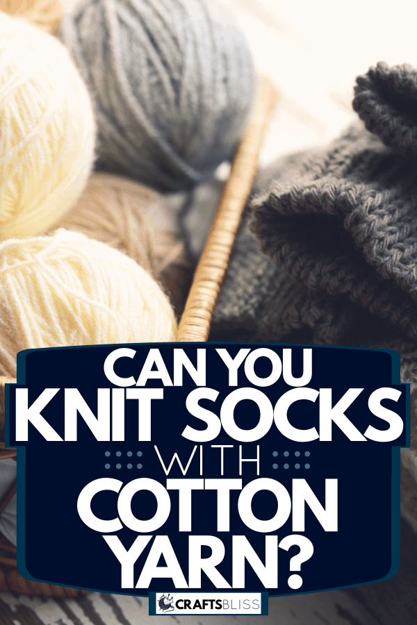 Knitting yarns on a small wicker basket and socks on the side, Can You Knit Socks With Cotton Yarn?
