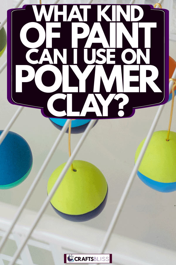 Painting polymer clay balls and hanging them to dry, What Kind Of Paint Can I Use On Polymer Clay?