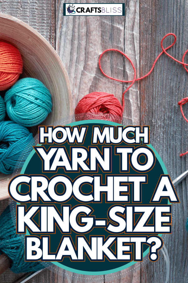 Rolled up balls of yarn on the table, How Much Yarn To Crochet A King-Size Blanket?