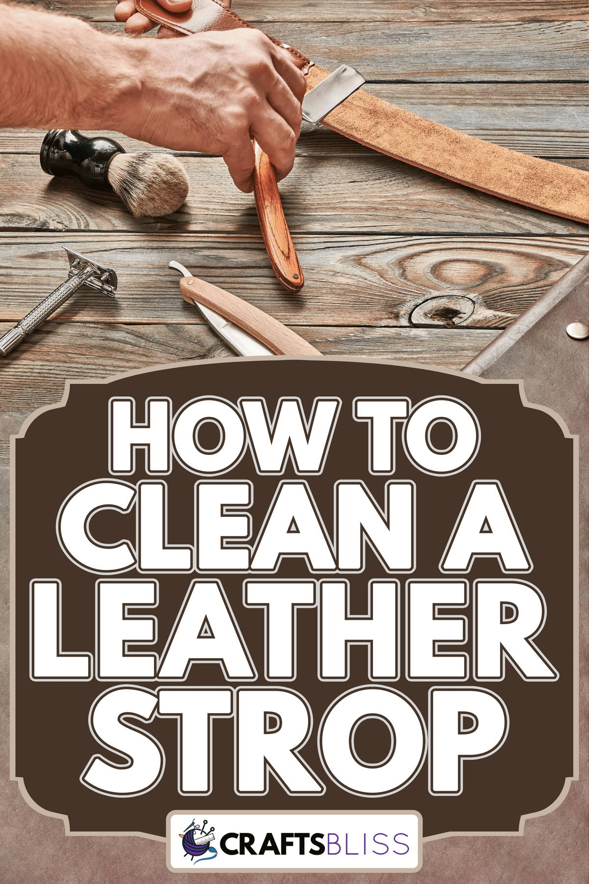 Stropping straight razor with leather tool against old wooden table, How to Clean a Leather Strop