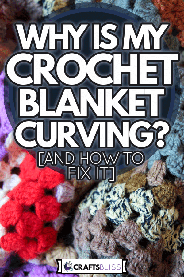 Crochet blanket focus, Why Is My Crochet Blanket Curving? [And How To Fix It]